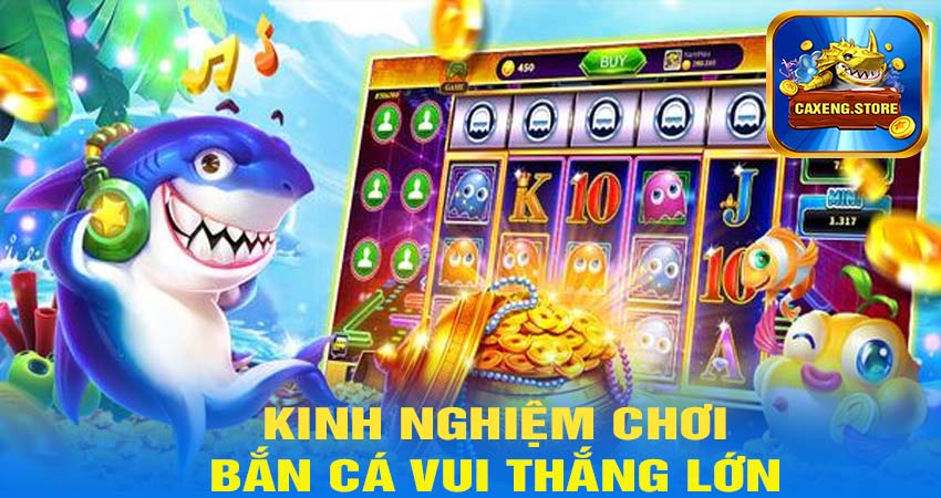 Kinh Nghiệm Chơi Game Bắn Cá Vui Hiệu Quả tại caxeng